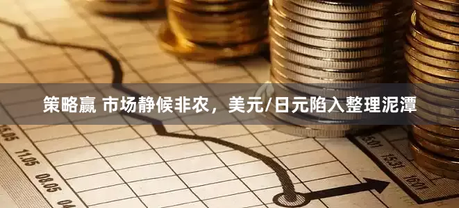 策略赢 市场静候非农，美元/日元陷入整理泥潭