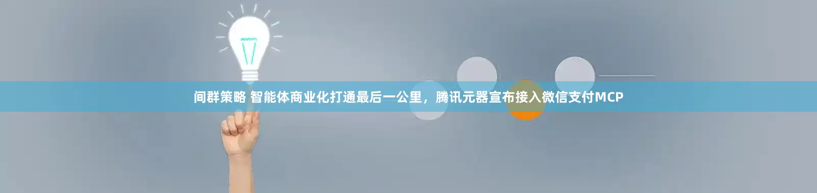间群策略 智能体商业化打通最后一公里，腾讯元器宣布接入微信支付MCP