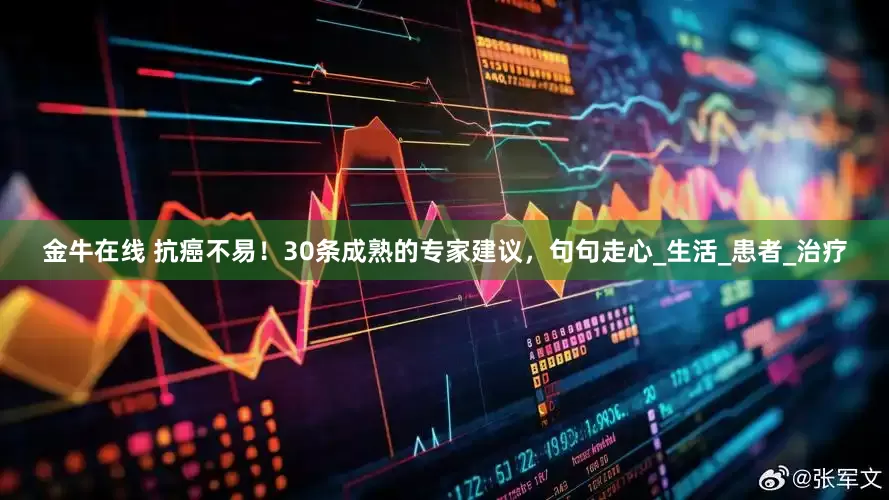 金牛在线 抗癌不易！30条成熟的专家建议，句句走心_生活_患者_治疗