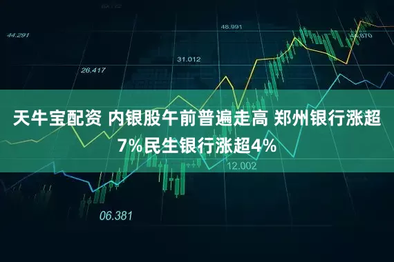天牛宝配资 内银股午前普遍走高 郑州银行涨超7%民生银行涨超4%