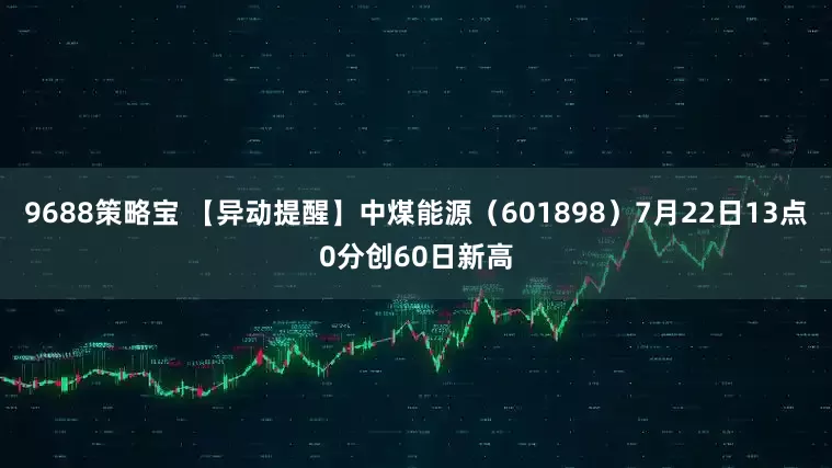 9688策略宝 【异动提醒】中煤能源（601898）7月22日13点0分创60日新高
