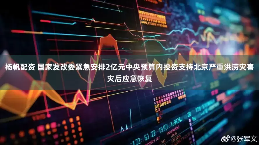 杨帆配资 国家发改委紧急安排2亿元中央预算内投资支持北京严重洪涝灾害灾后应急恢复