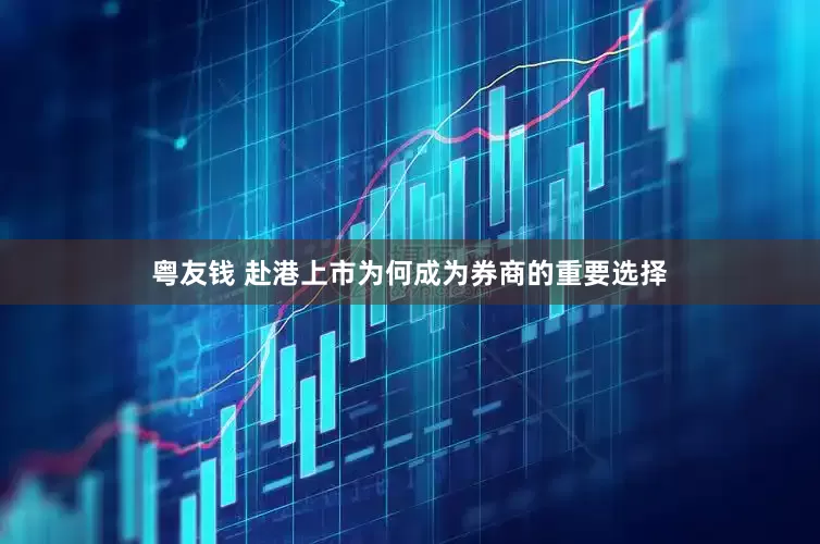粤友钱 赴港上市为何成为券商的重要选择