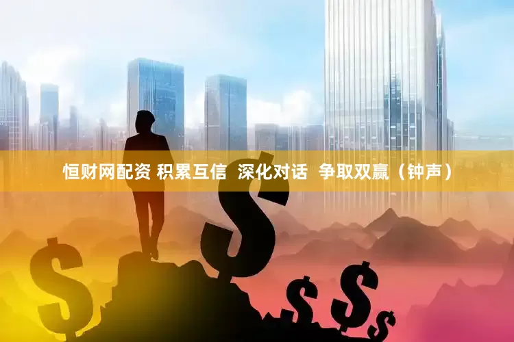 恒财网配资 积累互信  深化对话  争取双赢（钟声）