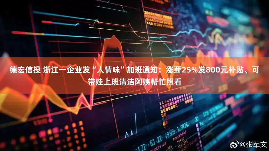 德宏信投 浙江一企业发“人情味”加班通知：涨薪25%发800元补贴、可带娃上班清洁阿姨帮忙照看