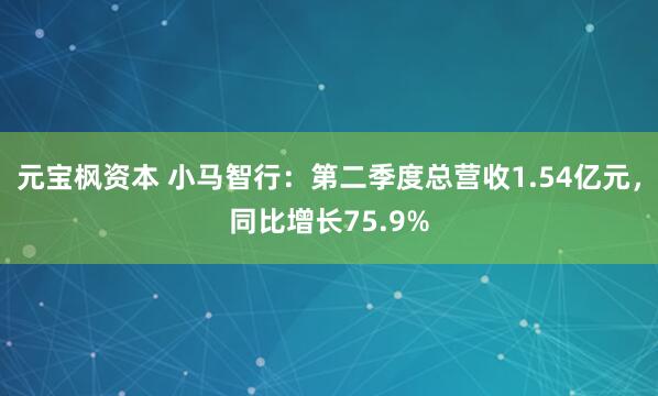 元宝枫资本 小马智行：第二季度总营收1.54亿元，同比增长75.9%