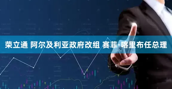 荣立通 阿尔及利亚政府改组 赛菲·喀里布任总理