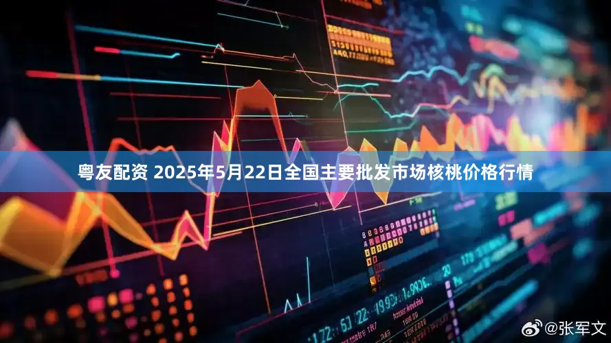 粤友配资 2025年5月22日全国主要批发市场核桃价格行情