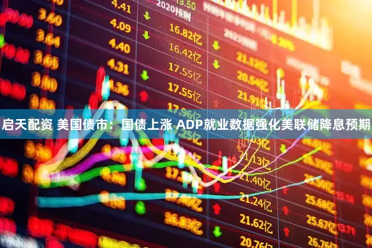 启天配资 美国债市:国债上涨 ADP就业数据强化美联储降息预期
