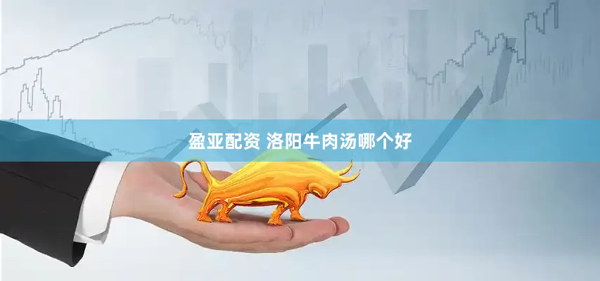 盈亚配资 洛阳牛肉汤哪个好